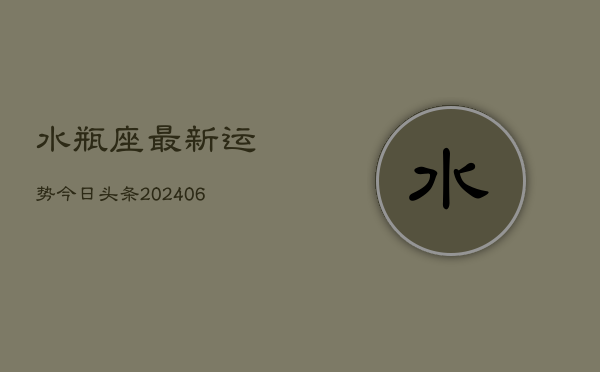 水瓶座最新运势今日头条(6月15日)