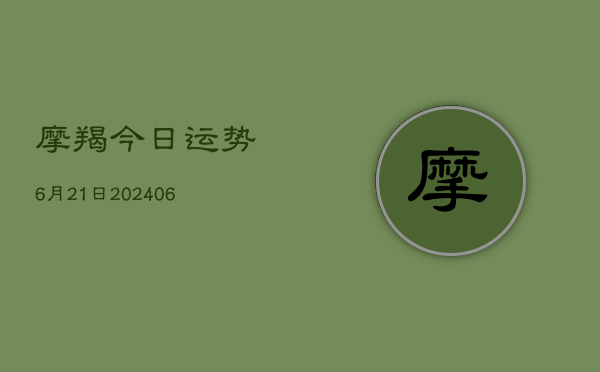 摩羯今日运势6月21日(6月15日)  第1张