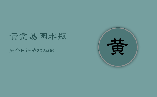 黄金易园水瓶座今日运势(6月15日)  第1张