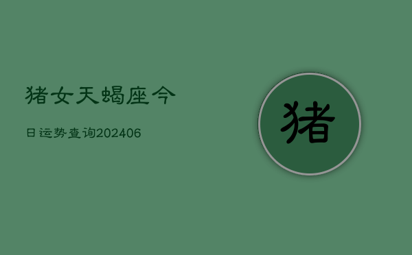 猪女天蝎座今日运势查询(6月15日)  第1张