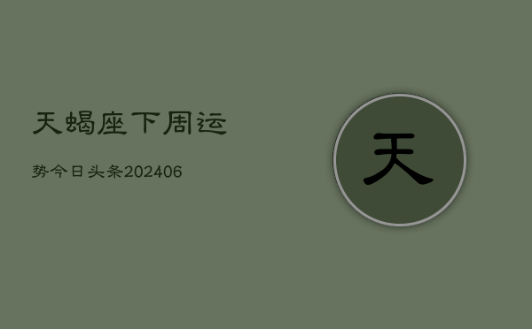 天蝎座下周运势今日头条(6月15日)  第1张