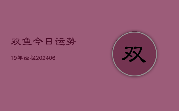 双鱼今日运势19年运程(6月15日)