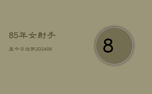 85年女射手座今日运势(6月15日)  第1张