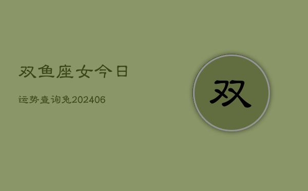 双鱼座女今日运势查询兔(6月15日)  第1张