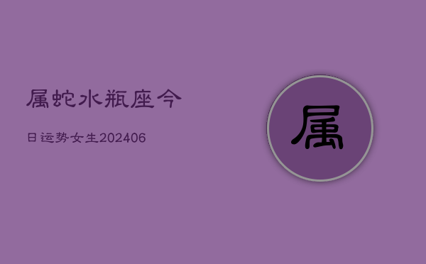 属蛇水瓶座今日运势女生(6月15日)