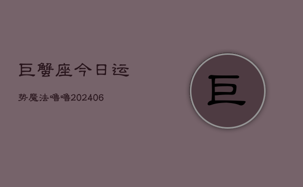 巨蟹座今日运势魔法噜噜(6月15日)  第1张