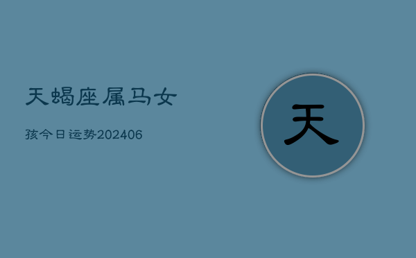 天蝎座属马女孩今日运势(6月15日)  第1张