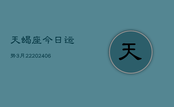 天蝎座今日运势3月22(6月15日)