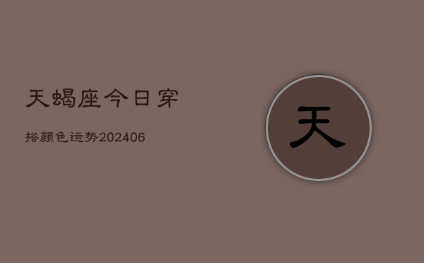 天蝎座今日穿搭颜色运势(6月15日)  第1张