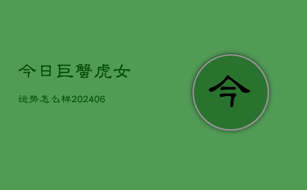 今日巨蟹虎女运势怎么样(6月15日)  第1张