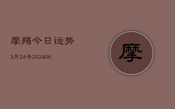 摩羯今日运势3月24号(6月15日)  第1张