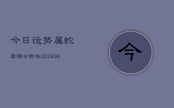 今日运势属蛇摩羯女性格(6月15日)  第1张