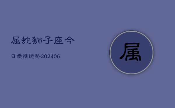 属蛇狮子座今日爱情运势(6月15日)  第1张