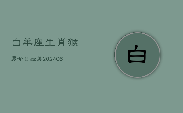白羊座生肖猴男今日运势(6月15日)  第1张
