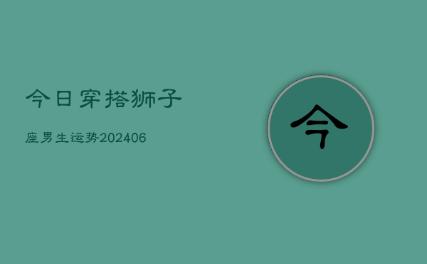 今日穿搭狮子座男生运势(6月15日)