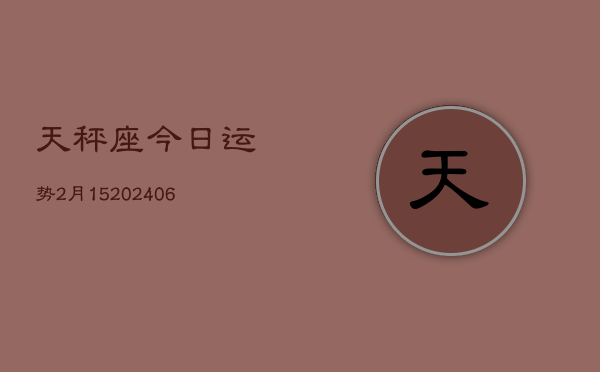 天秤座今日运势2月15(6月15日)