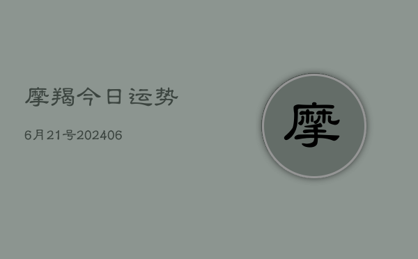 摩羯今日运势6月21号(6月15日)  第1张