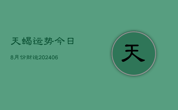 天蝎运势今日8月份财运(6月15日)