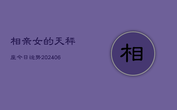 相亲女的天秤座今日运势(6月15日)  第1张
