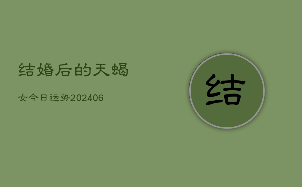 结婚后的天蝎女今日运势(6月15日)