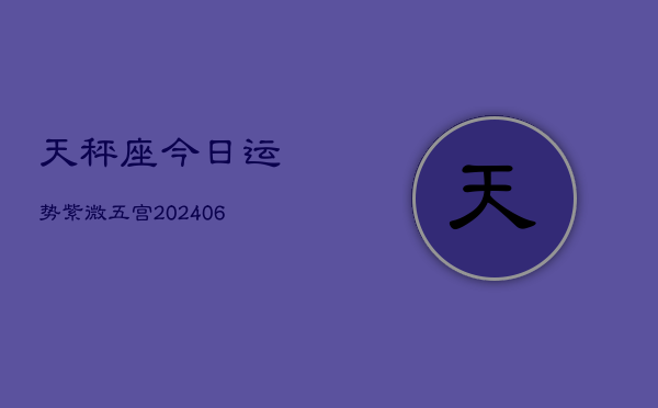 天秤座今日运势紫微五宫(6月15日)