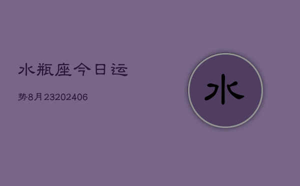 水瓶座今日运势8月23(6月15日)