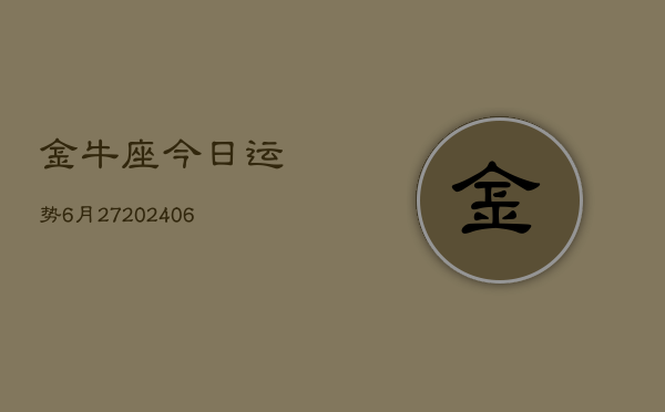金牛座今日运势6月27(6月15日)  第1张