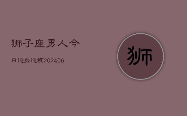 狮子座男人今日运势运程(6月15日)