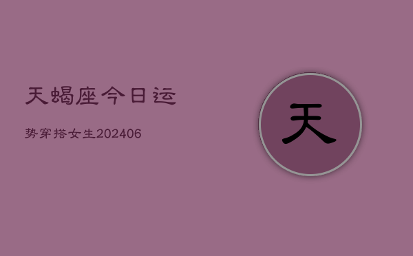 天蝎座今日运势穿搭女生(6月15日)