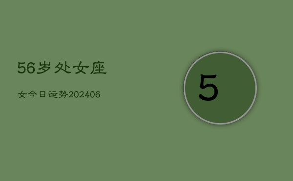 56岁处女座女今日运势(6月15日)  第1张