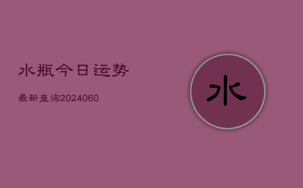 水瓶今日运势最新查询(6月15日)