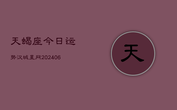 天蝎座今日运势汉城星网(6月15日)