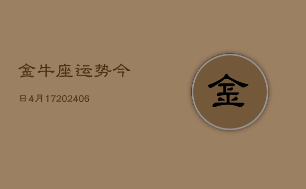 金牛座运势今日4月17(6月15日)