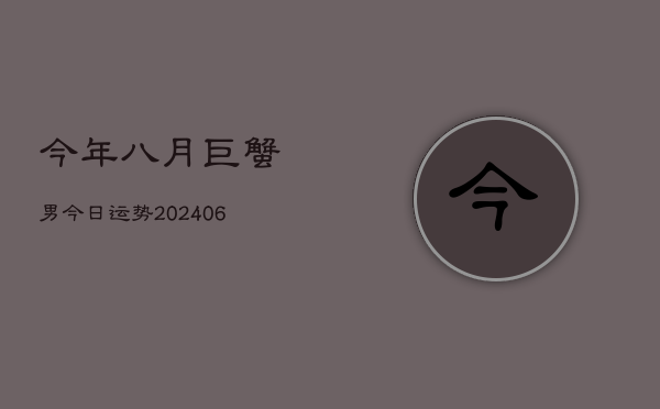 今年八月巨蟹男今日运势(6月15日)  第1张