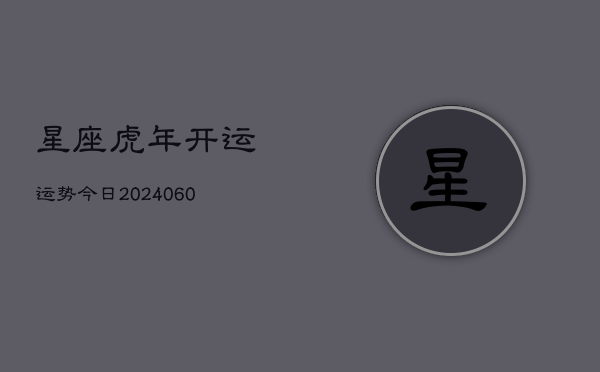 星座虎年开运运势今日(6月15日)  第1张