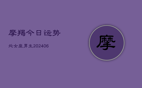 摩羯今日运势处女座男生(6月15日)
