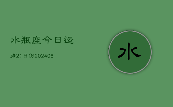 水瓶座今日运势21日份(6月15日)