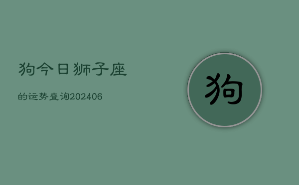 狗今日狮子座的运势查询(6月15日)  第1张