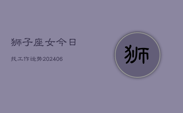 狮子座女今日找工作运势(6月15日)  第1张