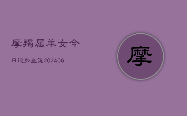 摩羯属羊女今日运势查询(6月15日)  第1张