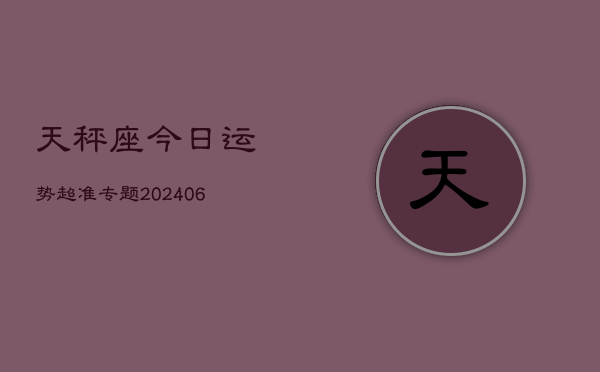 天秤座今日运势超准专题(6月15日)
