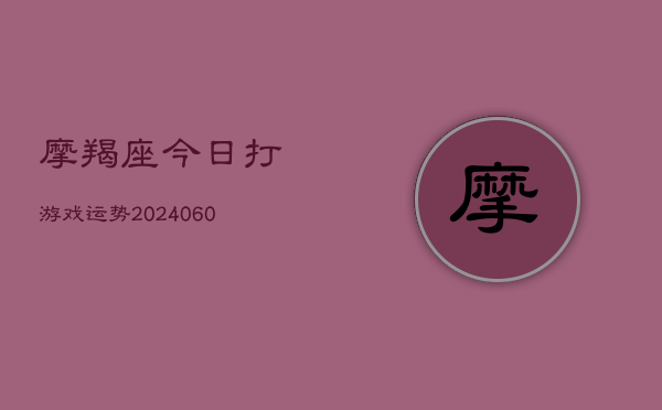 摩羯座今日打游戏运势(6月15日)  第1张