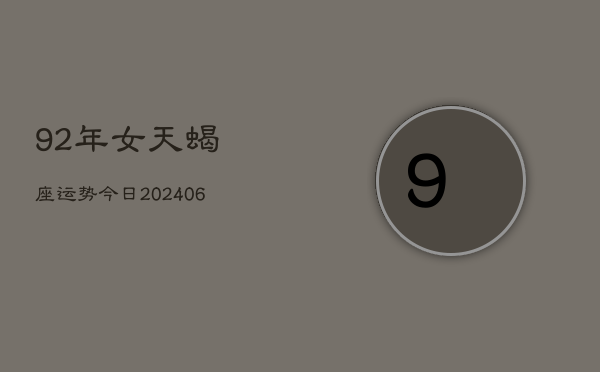 92年女天蝎座运势今日(6月15日)  第1张