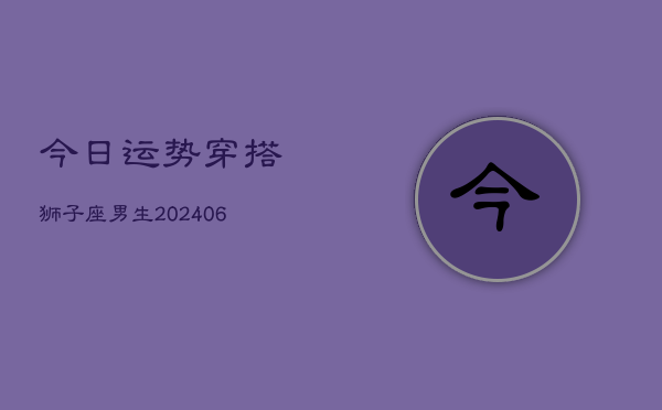 今日运势穿搭狮子座男生(6月15日)