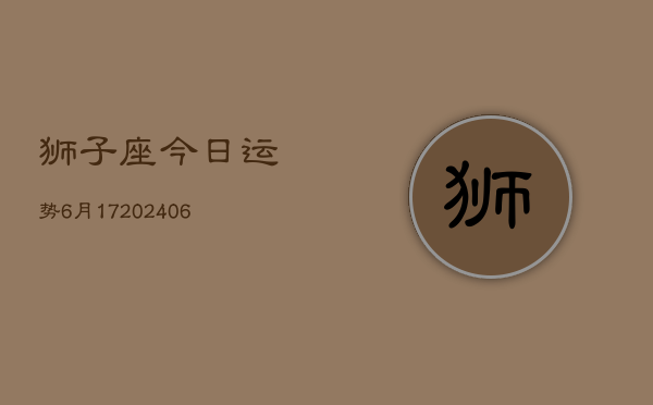 狮子座今日运势6月17(6月15日)