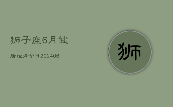 狮子座6月健康运势今日(6月15日)  第1张