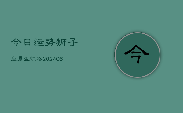 今日运势狮子座男生性格(6月15日)