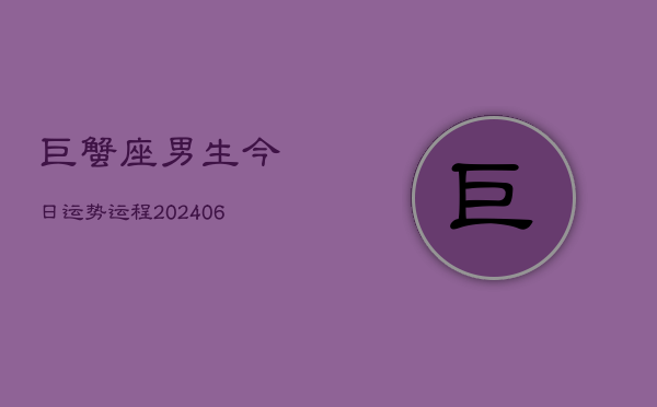 巨蟹座男生今日运势运程(6月15日)