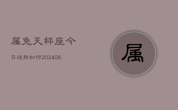属兔天秤座今日运势如何(6月15日)  第1张