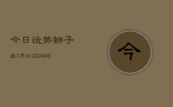 今日运势狮子座7月31(6月15日)  第1张